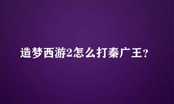 造梦西游2怎么打秦广王？