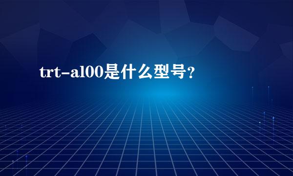 trt-al00是什么型号？