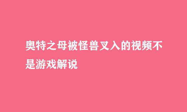 奥特之母被怪兽叉入的视频不是游戏解说