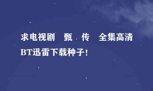 求电视剧 甄嬛传 全集高清BT迅雷下载种子！