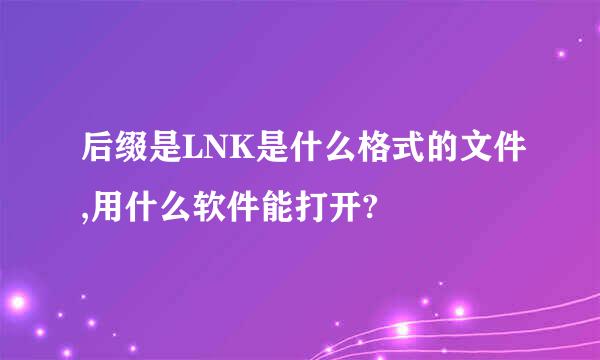 后缀是LNK是什么格式的文件,用什么软件能打开?