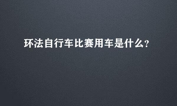 环法自行车比赛用车是什么？