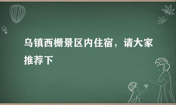 乌镇西栅景区内住宿，请大家推荐下