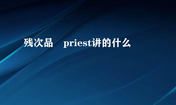 残次品 priest讲的什么