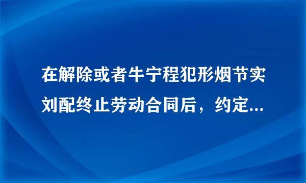 在解除或者牛宁程犯形烟节实刘配终止劳动合同后，约定竞业限制的人员自己开业生产或者来自经营同类产品、从事同类业务的竞业限制期限，不得超过(  )年。