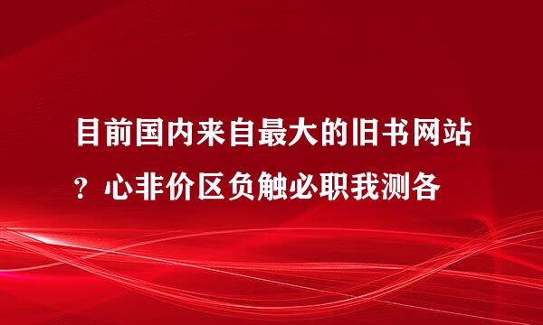 目前国内来自最大的旧书网站？心非价区负触必职我测各