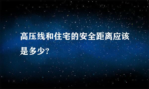 高压线和住宅的安全距离应该是多少?