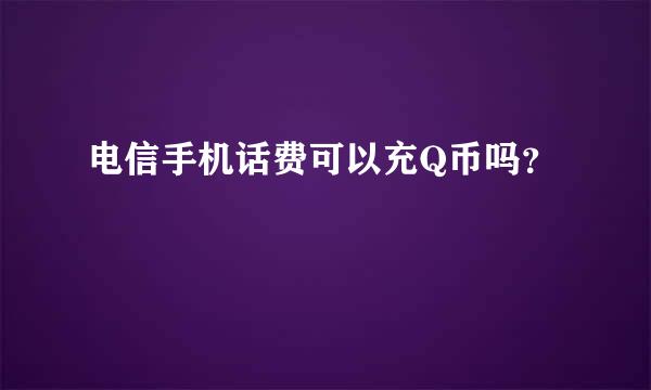 电信手机话费可以充Q币吗？