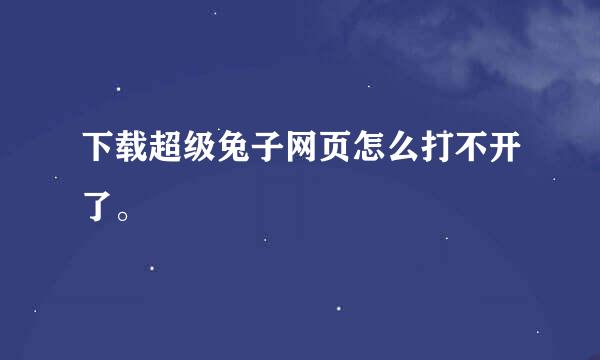 下载超级兔子网页怎么打不开了。