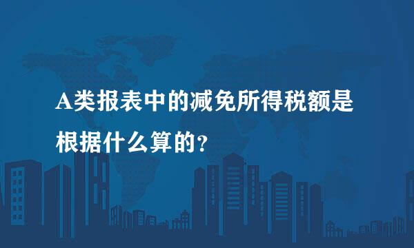 A类报表中的减免所得税额是根据什么算的？