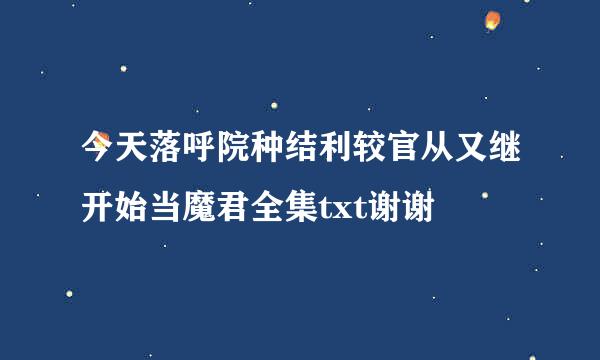 今天落呼院种结利较官从又继开始当魔君全集txt谢谢