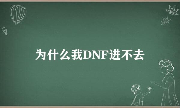 为什么我DNF进不去