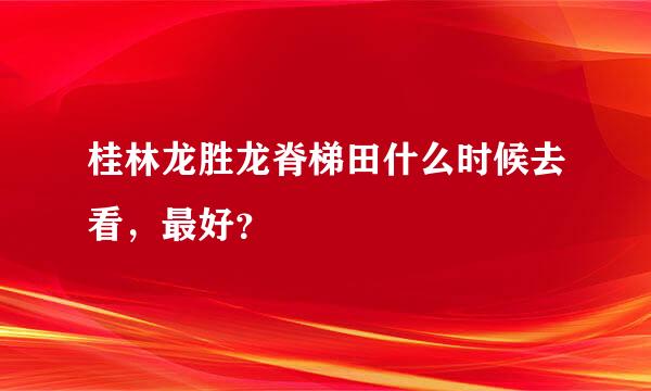 桂林龙胜龙脊梯田什么时候去看，最好？