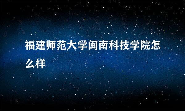 福建师范大学闽南科技学院怎么样