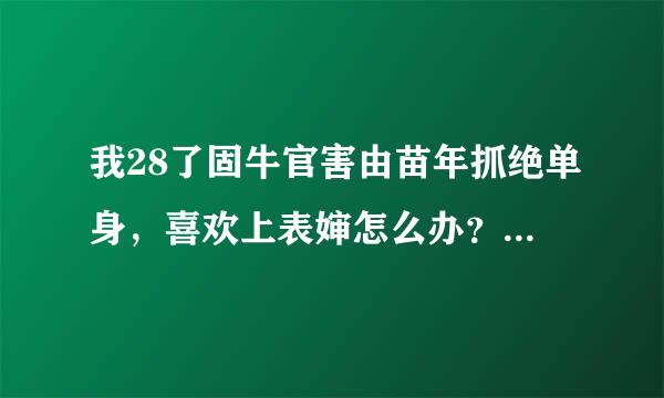 我28了固牛官害由苗年抓绝单身，喜欢上表婶怎么办？她才32岁，老公在外打工，她老公51了，我每次偷看她她都会也看我