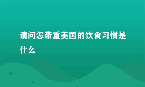 请问怎带重美国的饮食习惯是什么