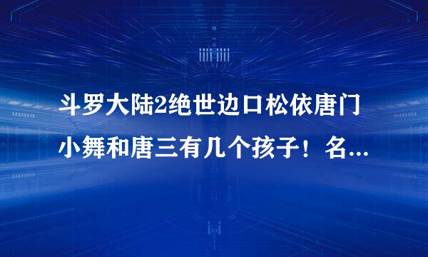 斗罗大陆2绝世边口松依唐门小舞和唐三有几个孩子！名字是有七个还是有一个叫小七么