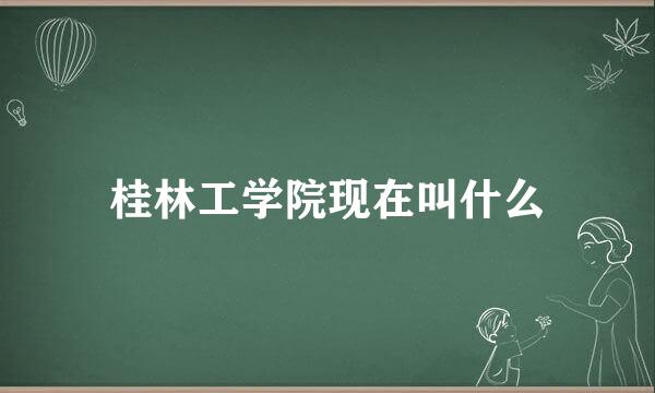 桂林工学院现在叫什么