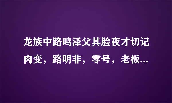 龙族中路鸣泽父其脸夜才切记肉变，路明非，零号，老板的关系是什么。要详细。。