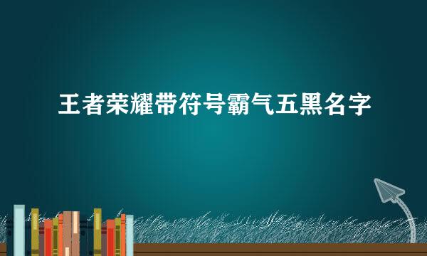 王者荣耀带符号霸气五黑名字