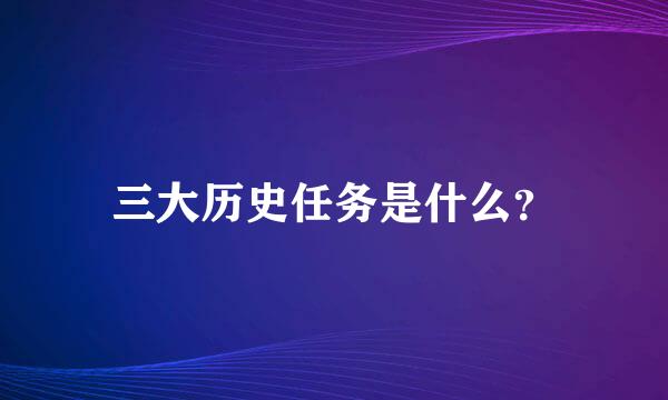 三大历史任务是什么？