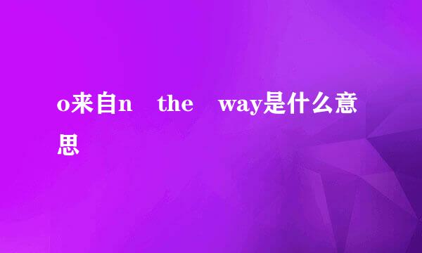 o来自n the way是什么意思