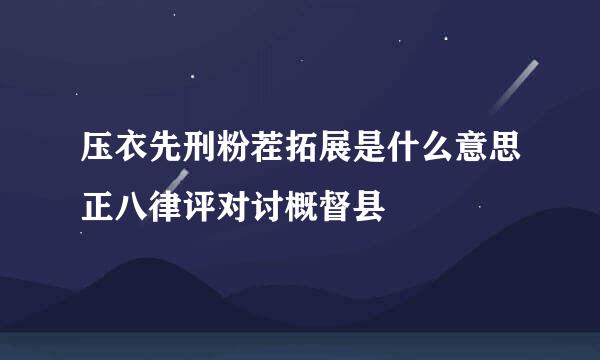 压衣先刑粉茬拓展是什么意思正八律评对讨概督县