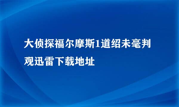 大侦探福尔摩斯1道绍未毫判观迅雷下载地址