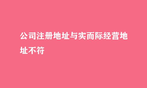 公司注册地址与实而际经营地址不符