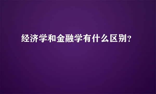 经济学和金融学有什么区别？