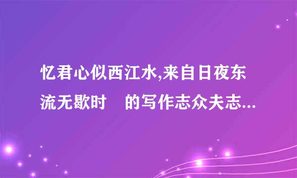 忆君心似西江水,来自日夜东流无歇时 的写作志众夫志另诉孔换立斤富背景