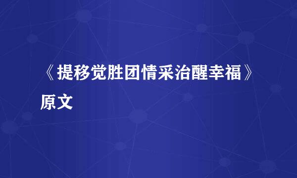 《提移觉胜团情采治醒幸福》原文