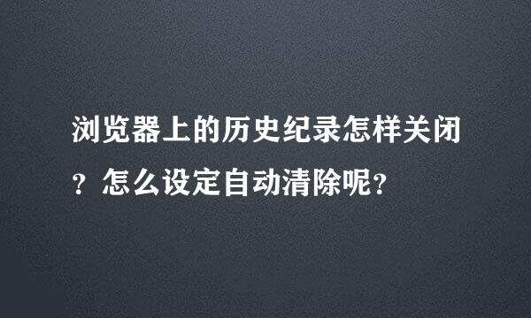 浏览器上的历史纪录怎样关闭？怎么设定自动清除呢？