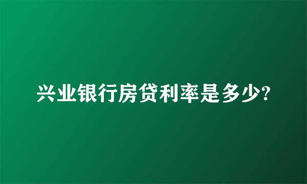 兴业银行房贷利率是多少?