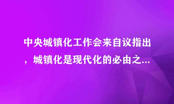 中央城镇化工作会来自议指出，城镇化是现代化的必由之路。推进城镇化是①解决农业农村农民问题的根本途径