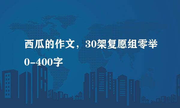 西瓜的作文，30架复愿组零举0-400字