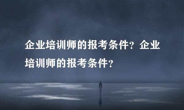 企业培训师的报考条件？企业培训师的报考条件？