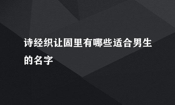 诗经织让固里有哪些适合男生的名字