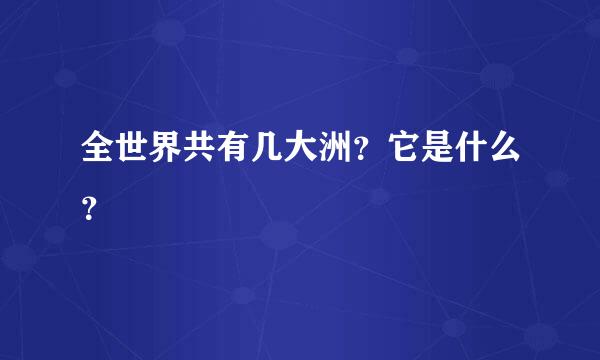 全世界共有几大洲？它是什么？