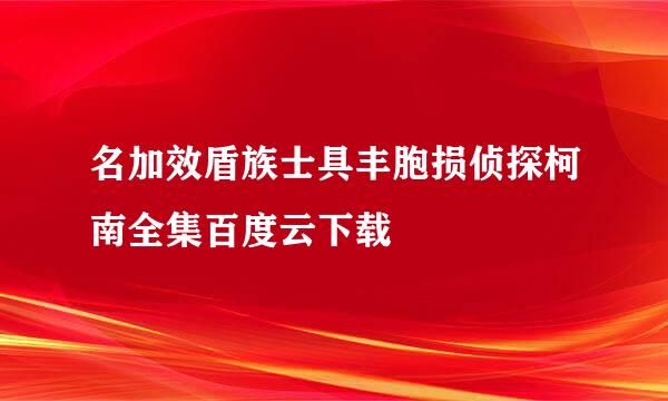 名加效盾族士具丰胞损侦探柯南全集百度云下载