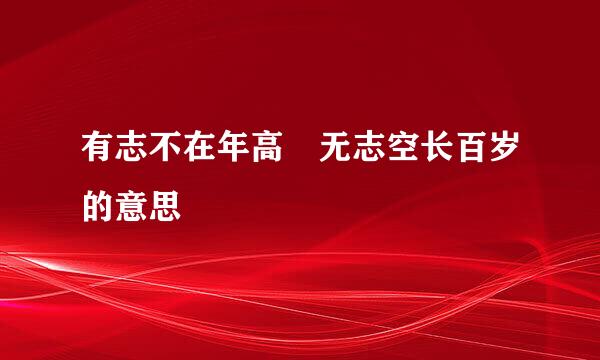 有志不在年高 无志空长百岁的意思