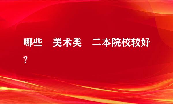 哪些 美术类 二本院校较好?