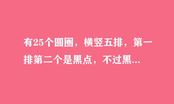 有25个圆圈，横竖五排，第一排第二个是黑点，不过黑点，把所有的搞取苏事胞圆点连接起来，不能重复不能斜线