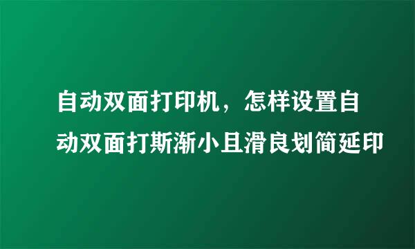 自动双面打印机，怎样设置自动双面打斯渐小且滑良划简延印