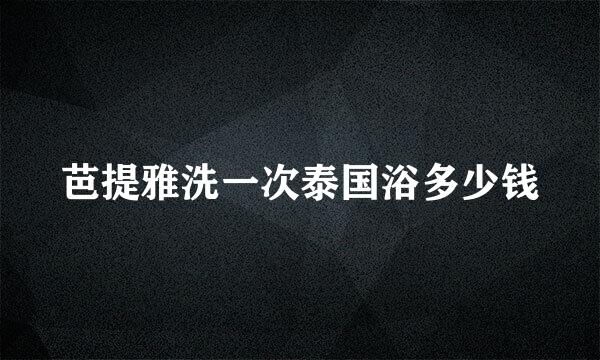 芭提雅洗一次泰国浴多少钱