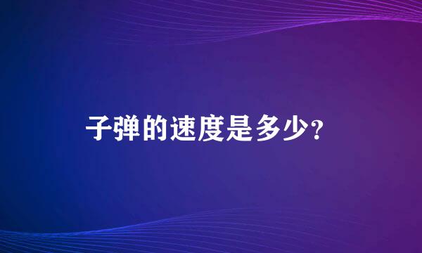 子弹的速度是多少？