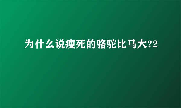 为什么说瘦死的骆驼比马大?2