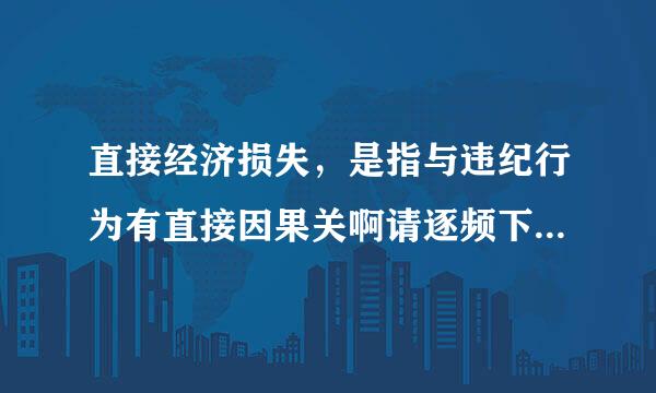 直接经济损失，是指与违纪行为有直接因果关啊请逐频下稳县转呢裂构系而造成财产损毁的（   ）。