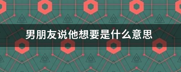 男朋友说他想要是什么意思