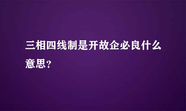 三相四线制是开故企必良什么意思？